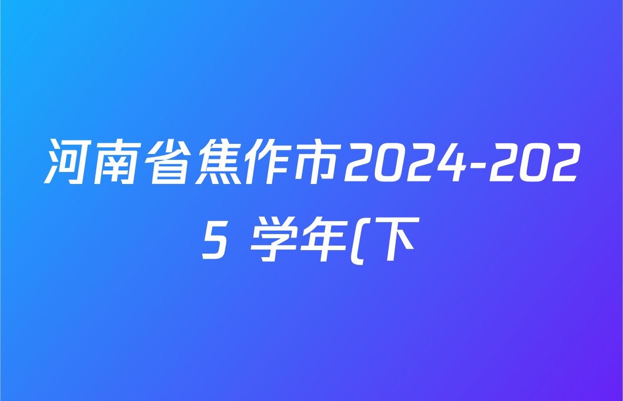 河南省焦作市2024-2025 学年(下)期末学情调研七年级各科试题及答案(含地理、生物、英语等8份) 河南省焦作市2024-2025 学年(下)期末学情调研七年级各科试题及答案(含地理、生物、英语等8份)